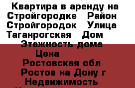 Квартира в аренду на Стройгородке › Район ­ Стройгородок › Улица ­ Таганрогская › Дом ­ 118/4 › Этажность дома ­ 10 › Цена ­ 11 000 - Ростовская обл., Ростов-на-Дону г. Недвижимость » Квартиры аренда   . Ростовская обл.,Ростов-на-Дону г.